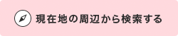 現在地の周辺から検索する